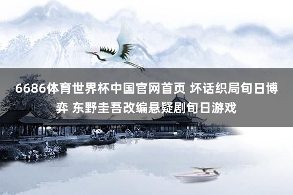 6686体育世界杯中国官网首页 坏话织局旬日博弈 东野圭吾改编悬疑剧旬日游戏