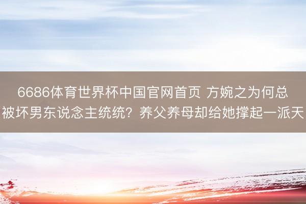 6686体育世界杯中国官网首页 方婉之为何总被坏男东说念主统统?养父养母却给她撑起一派天