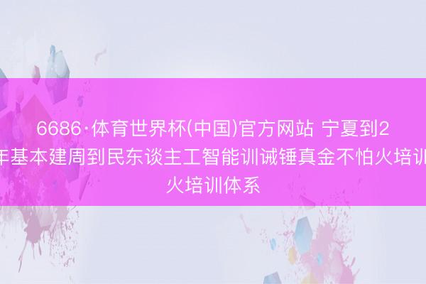6686·体育世界杯(中国)官方网站 宁夏到2030年基本建周到民东谈主工智能训诫锤真金不怕火培训体系