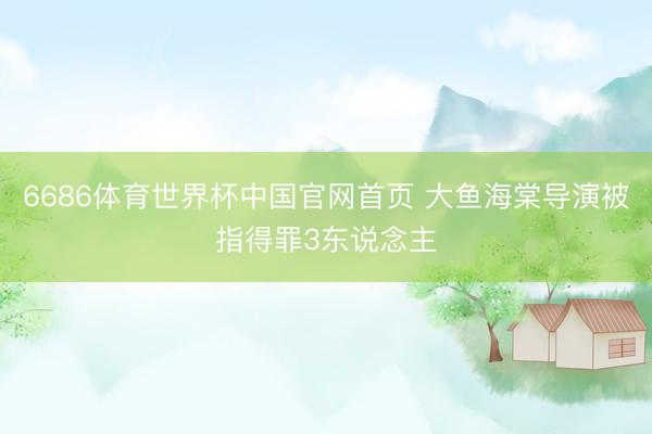 6686体育世界杯中国官网首页 大鱼海棠导演被指得罪3东说念主