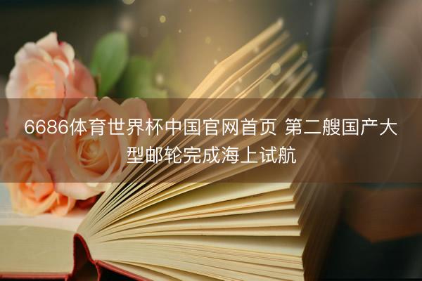 6686体育世界杯中国官网首页 第二艘国产大型邮轮完成海上试航