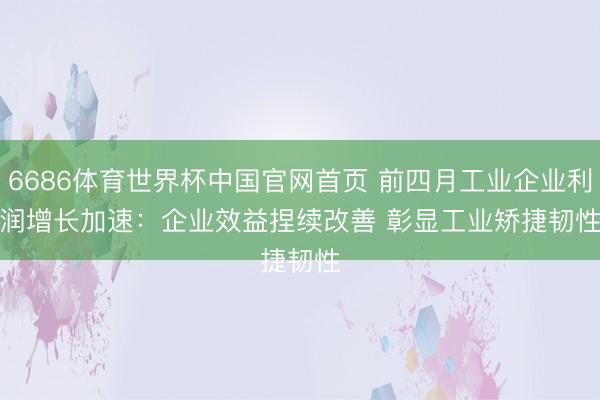 6686体育世界杯中国官网首页 前四月工业企业利润增长加速:企业效益捏续改善 彰显工业矫捷韧性