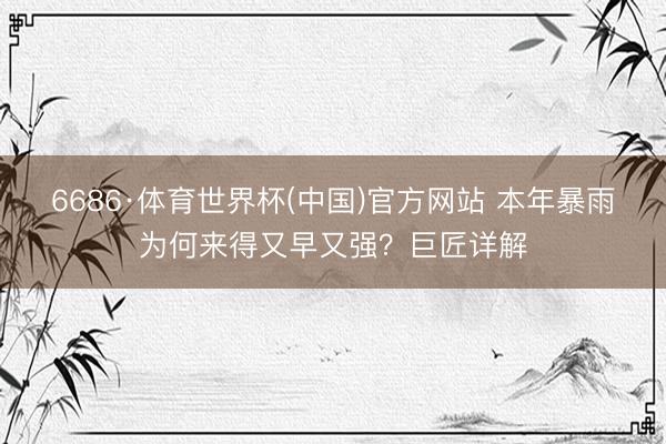 6686·体育世界杯(中国)官方网站 本年暴雨为何来得又早又强?巨匠详解