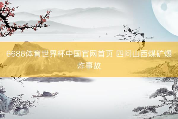 6686体育世界杯中国官网首页 四问山西煤矿爆炸事故