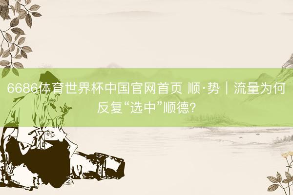 6686体育世界杯中国官网首页 顺·势︱流量为何反复“选中”顺德?
