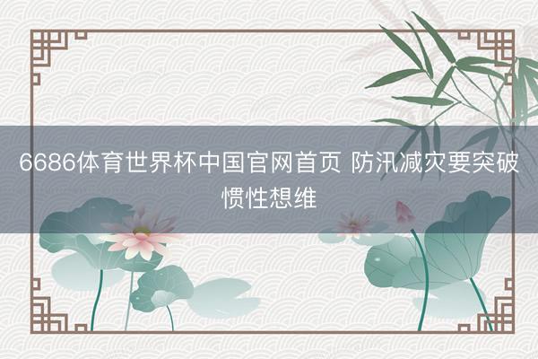 6686体育世界杯中国官网首页 防汛减灾要突破惯性想维