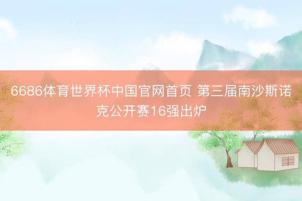 6686体育世界杯中国官网首页 第三届南沙斯诺克公开赛16强出炉