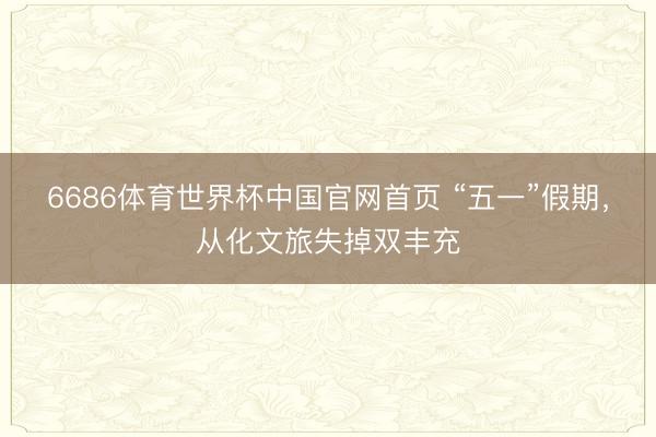 6686体育世界杯中国官网首页 “五一”假期,从化文旅失掉双丰充