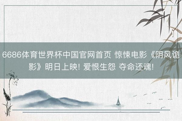 6686体育世界杯中国官网首页 惊悚电影《阴风诡影》明日上映! 爱恨生怨 夺命还魂!