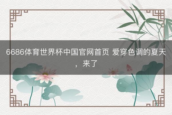 6686体育世界杯中国官网首页 爱穿色调的夏天,来了